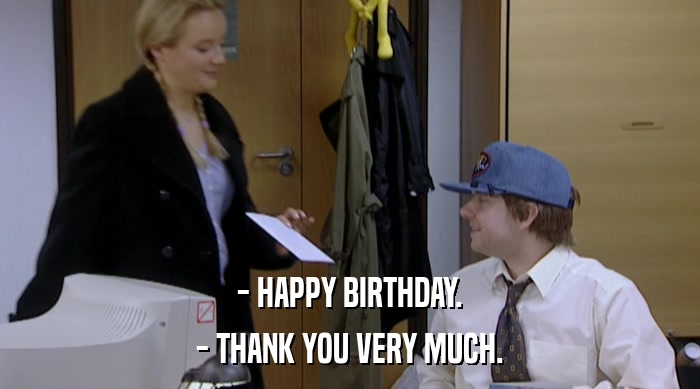 - HAPPY BIRTHDAY. - THANK YOU VERY MUCH. 