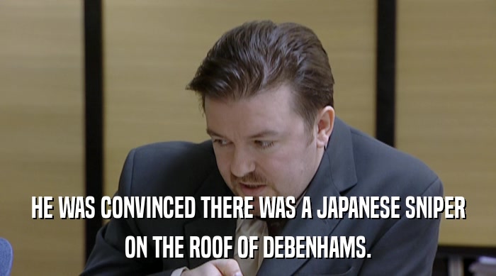 HE WAS CONVINCED THERE WAS A JAPANESE SNIPER ON THE ROOF OF DEBENHAMS. 