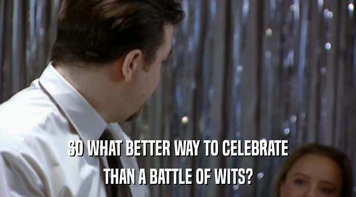 SO WHAT BETTER WAY TO CELEBRATE
 THAN A BATTLE OF WITS? 