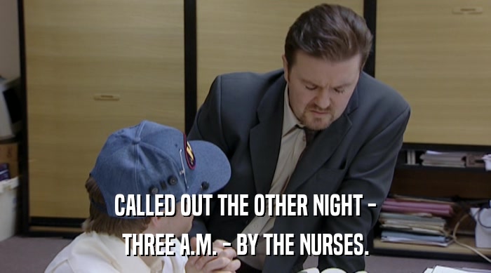 CALLED OUT THE OTHER NIGHT - THREE A.M. - BY THE NURSES. 