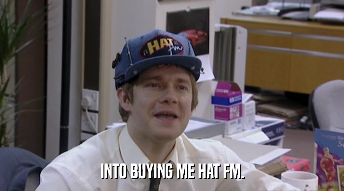 INTO BUYING ME HAT FM.  