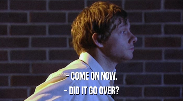 - COME ON NOW. - DID IT GO OVER? 