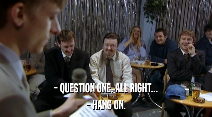 - QUESTION ONE. ALL RIGHT... - HANG ON. 