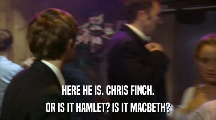 HERE HE IS. CHRIS FINCH. OR IS IT HAMLET? IS IT MACBETH? 