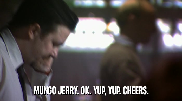 MUNGO JERRY. OK. YUP, YUP. CHEERS.  