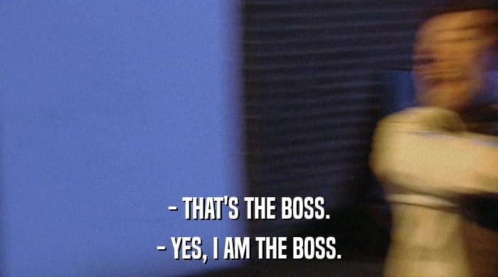 - THAT'S THE BOSS. - YES, I AM THE BOSS. 