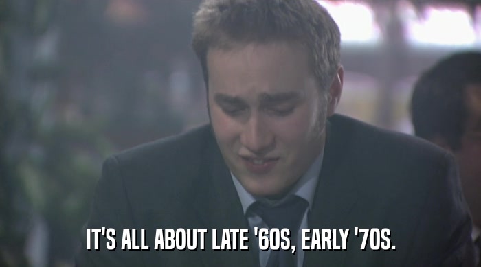 IT'S ALL ABOUT LATE '60S, EARLY '70S.  