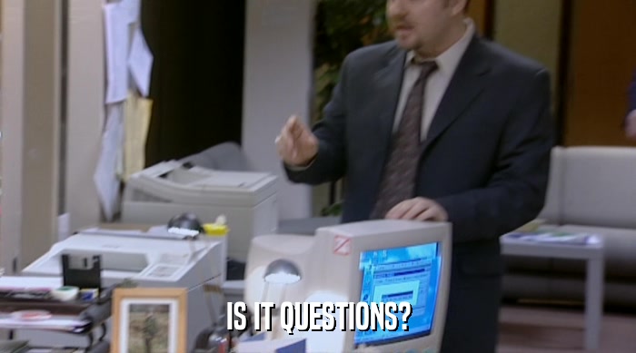 IS IT QUESTIONS?  