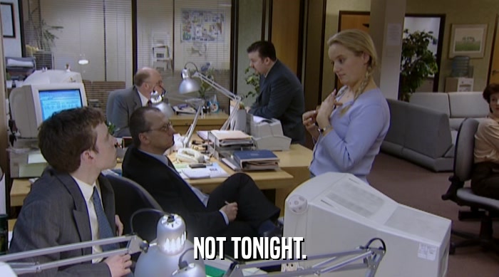 NOT TONIGHT.  