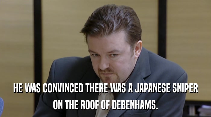 HE WAS CONVINCED THERE WAS A JAPANESE SNIPER ON THE ROOF OF DEBENHAMS. 