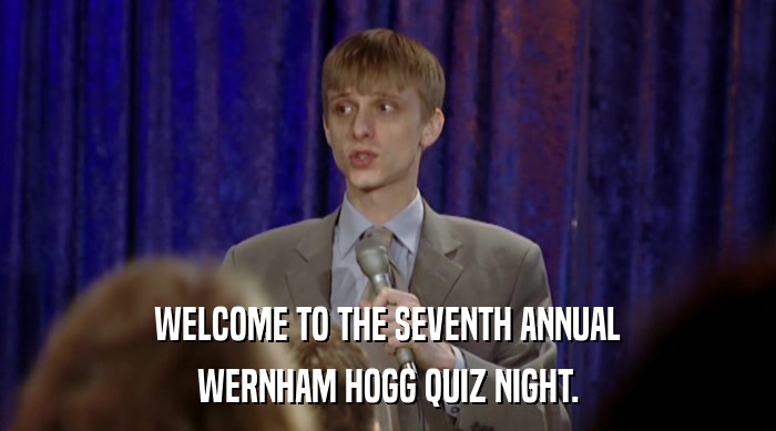 WELCOME TO THE SEVENTH ANNUAL WERNHAM HOGG QUIZ NIGHT. 