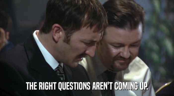 THE RIGHT QUESTIONS AREN'T COMING UP.  
