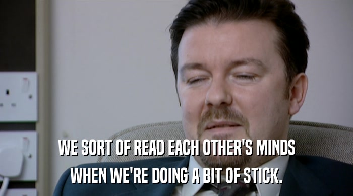WE SORT OF READ EACH OTHER'S MINDS WHEN WE'RE DOING A BIT OF STICK. 
