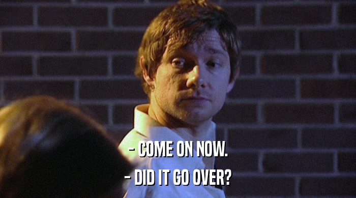 - COME ON NOW. - DID IT GO OVER? 