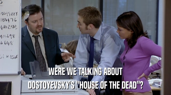 WERE WE TALKING ABOUT
 DOSTOYEVSKY'S 