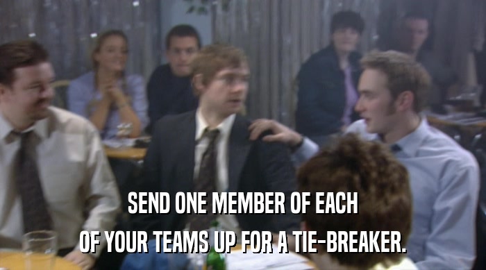 SEND ONE MEMBER OF EACH OF YOUR TEAMS UP FOR A TIE-BREAKER. 