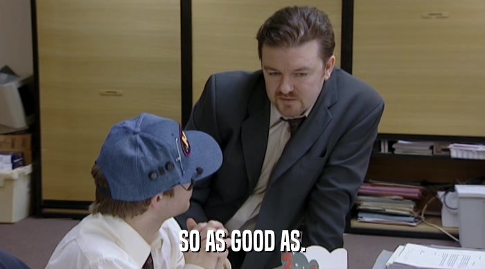 SO AS GOOD AS.  
