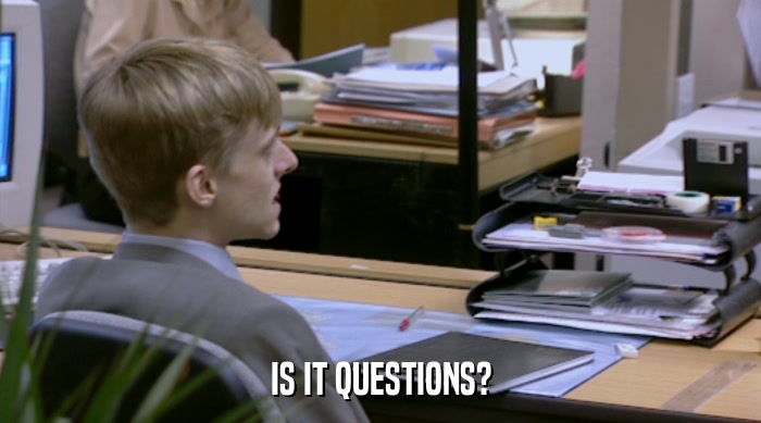 IS IT QUESTIONS?  