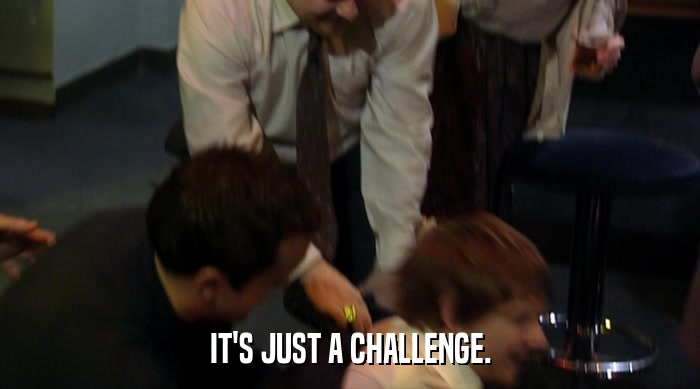 IT'S JUST A CHALLENGE.  