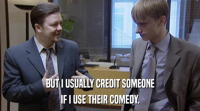 BUT I USUALLY CREDIT SOMEONE
 IF I USE THEIR COMEDY. 