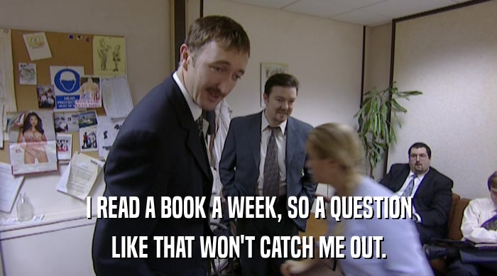 I READ A BOOK A WEEK, SO A QUESTION
 LIKE THAT WON'T CATCH ME OUT. 