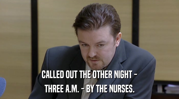 CALLED OUT THE OTHER NIGHT - THREE A.M. - BY THE NURSES. 