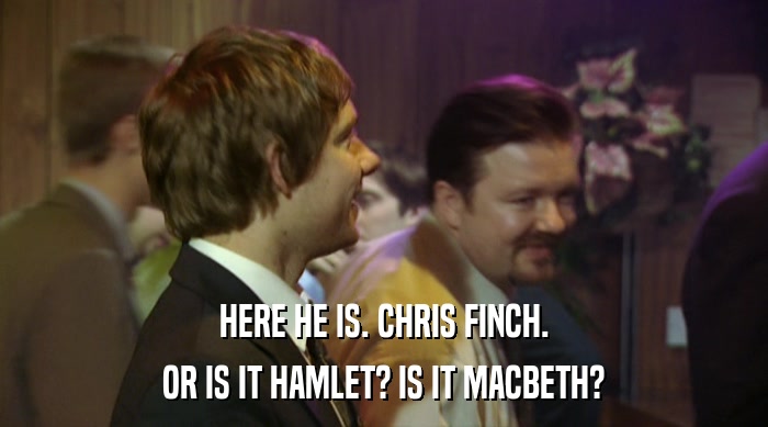 HERE HE IS. CHRIS FINCH. OR IS IT HAMLET? IS IT MACBETH? 