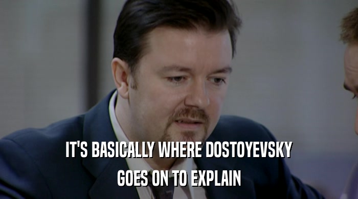 IT'S BASICALLY WHERE DOSTOYEVSKY GOES ON TO EXPLAIN 