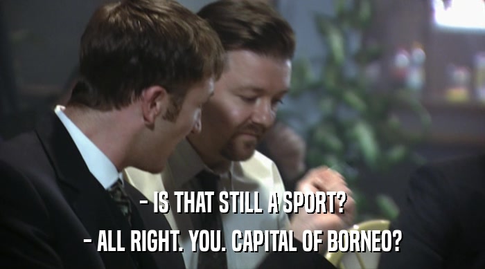 - IS THAT STILL A SPORT? - ALL RIGHT. YOU. CAPITAL OF BORNEO? 