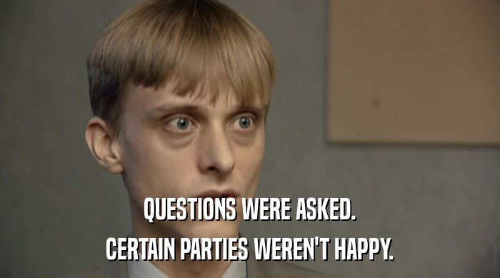 QUESTIONS WERE ASKED. CERTAIN PARTIES WEREN'T HAPPY. 