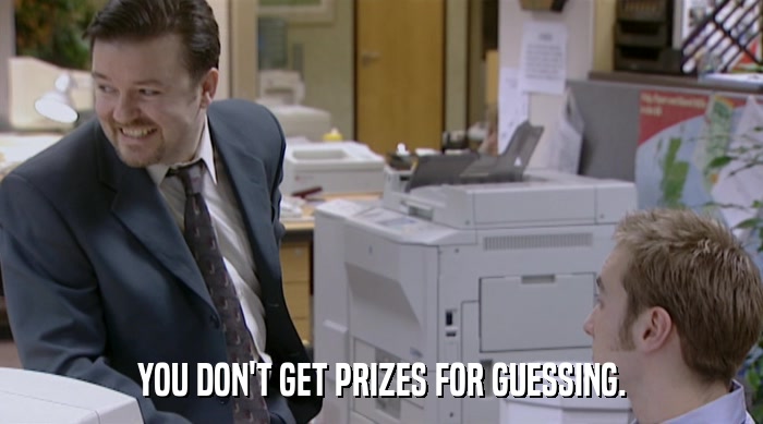 YOU DON'T GET PRIZES FOR GUESSING.  