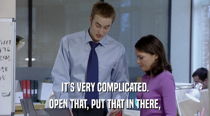 IT'S VERY COMPLICATED. OPEN THAT, PUT THAT IN THERE, 