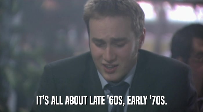 IT'S ALL ABOUT LATE '60S, EARLY '70S.  