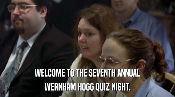 WELCOME TO THE SEVENTH ANNUAL WERNHAM HOGG QUIZ NIGHT. 