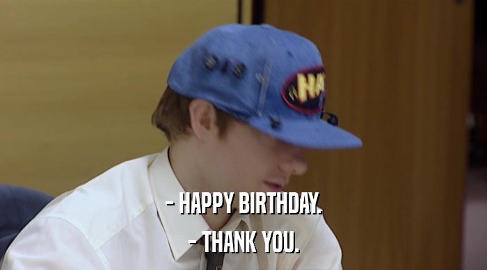 - HAPPY BIRTHDAY. - THANK YOU. 