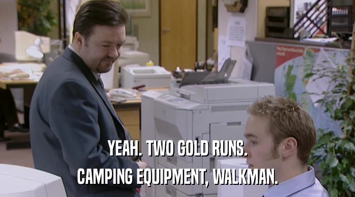 YEAH. TWO GOLD RUNS.
 CAMPING EQUIPMENT, WALKMAN. 