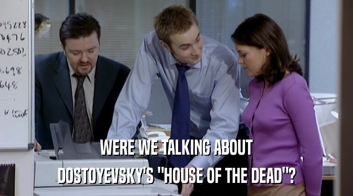 WERE WE TALKING ABOUT DOSTOYEVSKY'S 
