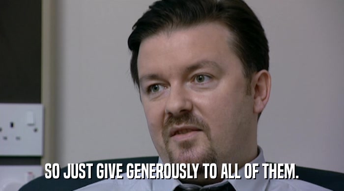 SO JUST GIVE GENEROUSLY TO ALL OF THEM.  