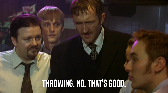 THROWING. NO. THAT'S GOOD.  