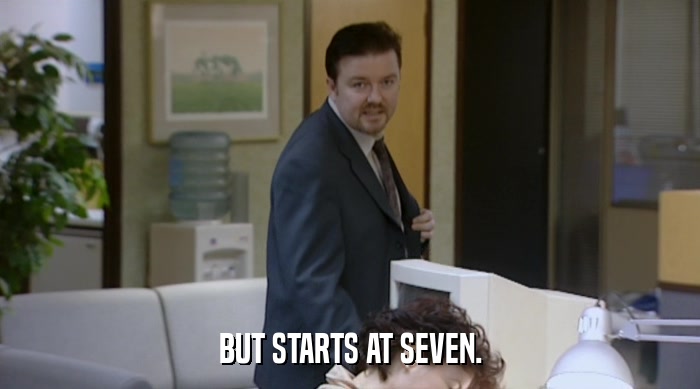 BUT STARTS AT SEVEN.  
