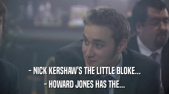 - NICK KERSHAW'S THE LITTLE BLOKE... - HOWARD JONES HAS THE... 