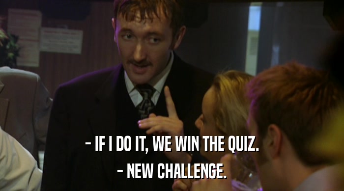- IF I DO IT, WE WIN THE QUIZ. - NEW CHALLENGE. 