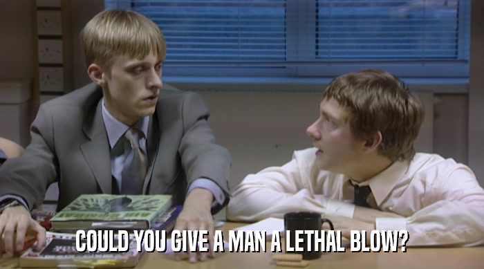 COULD YOU GIVE A MAN A LETHAL BLOW?  