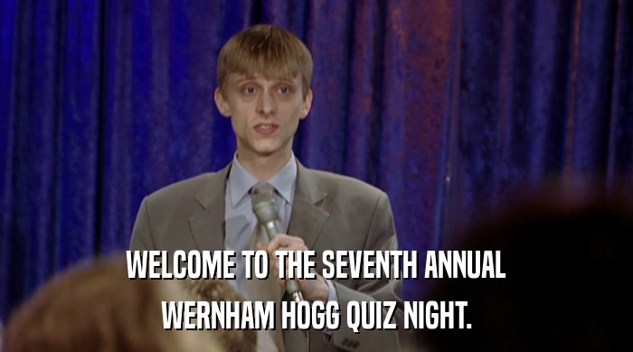 WELCOME TO THE SEVENTH ANNUAL WERNHAM HOGG QUIZ NIGHT. 