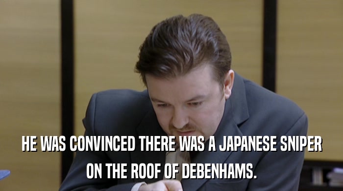 HE WAS CONVINCED THERE WAS A JAPANESE SNIPER ON THE ROOF OF DEBENHAMS. 