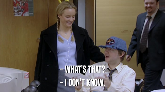 - WHAT'S THAT? - I DON'T KNOW. 