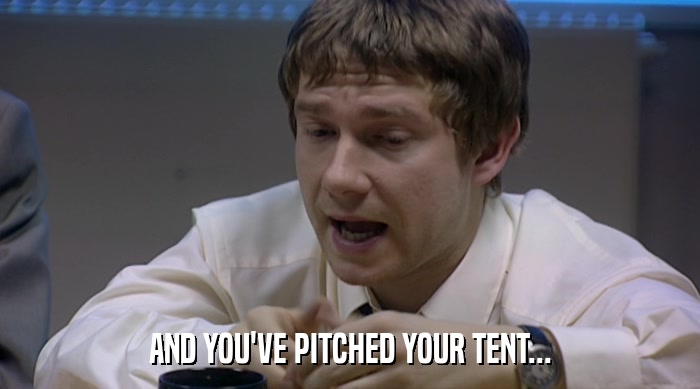 AND YOU'VE PITCHED YOUR TENT...  