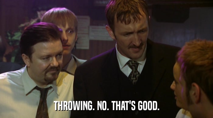 THROWING. NO. THAT'S GOOD.  