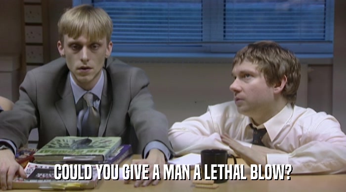 COULD YOU GIVE A MAN A LETHAL BLOW?  