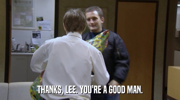 THANKS, LEE. YOU'RE A GOOD MAN.  